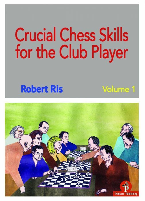 Crucial Chess Skills for the Club Player: Volume 1 By Robert Ris