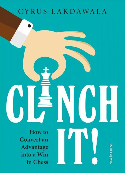 Clinch it!: How to Convert an Advantage into a Win in Chess by Cyrus Lakdawala