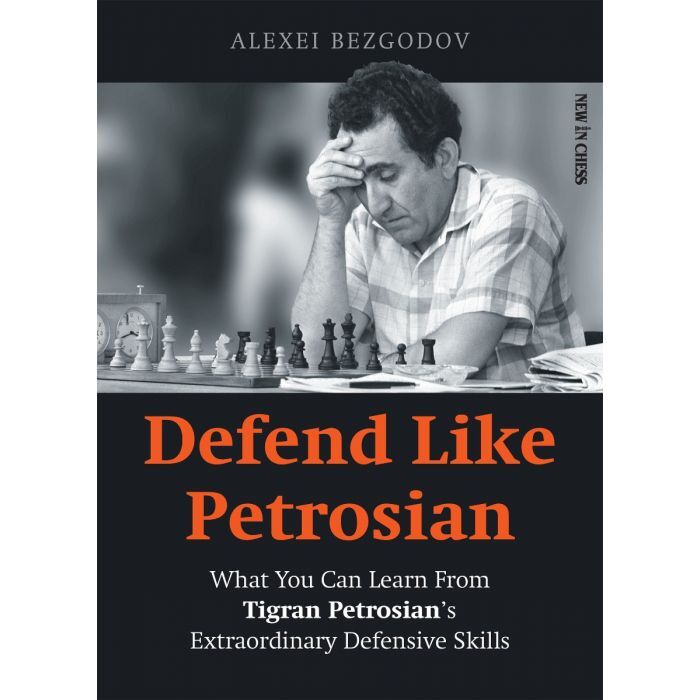Defend Like Petrosian : What You Can Learn from Tigran Petrosian’s Extraordinary Defensive Skills by Alexey Bezgodov