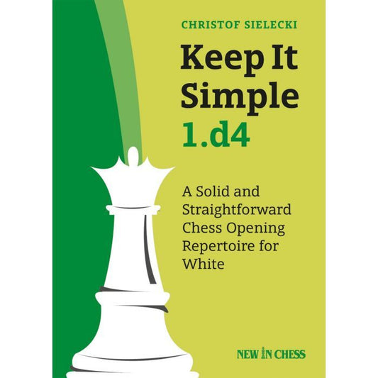 Keep It Simple 1.d4 : A Solid and Straightforward Chess Opening Repertoire for White by Christof Sielecki