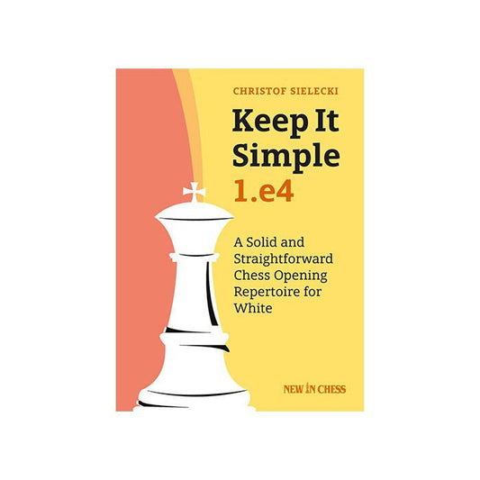 Keep It Simple: 1.E4: A Solid and Straightforward Chess Opening Repertoire for White by Christof Sielecki