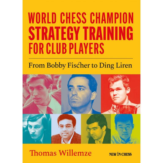 World Chess Champion Strategy Training for Club Players From Bobby Fischer to Ding Liren By Thomas Willemze