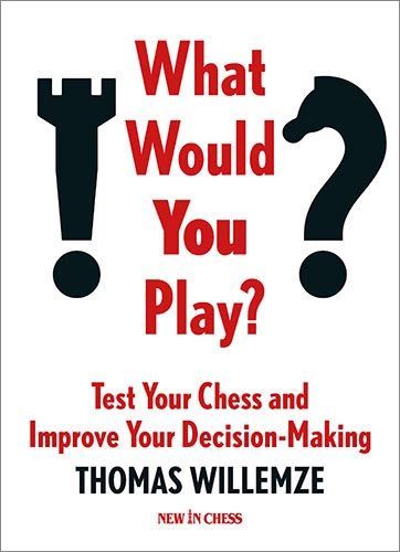 What Would You Play? Test Your Chess and Improve Your Decision-Making By Thomas Willemze
