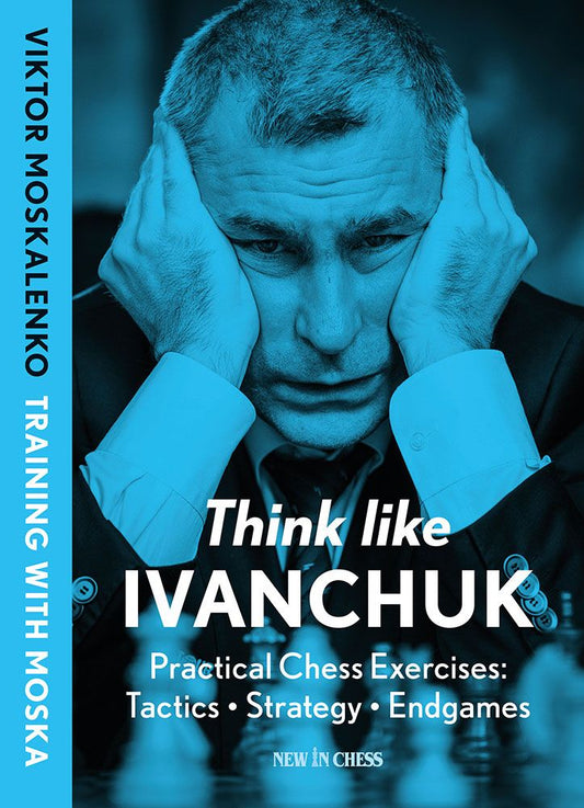 Think like Ivanchuk Practical Chess Exercises: Tactics, Strategy, Endgames By Viktor Moskalenko