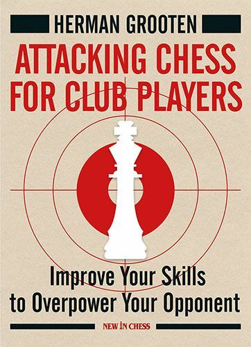 Attacking Chess for Club Players: Improve Your Skills to Overpower Your Opponents by Herman Grooten