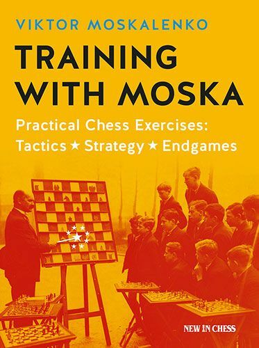 Training with Moska: Practical Chess Exercises: Tactics, Strategy, Endgames by Viktor Moskalenko
