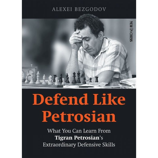 Defend Like Petrosian : What You Can Learn from Tigran Petrosian’s Extraordinary Defensive Skills by Alexey Bezgodov